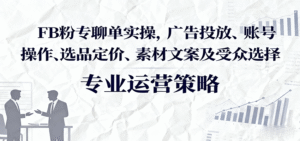 FB粉专聊单实操,广告投放、账号操作、选品定价、素材文案及受众选择-中创网_专注互联网创业,项目资源整合-中创网_分享创业项目_助您在家赚钱