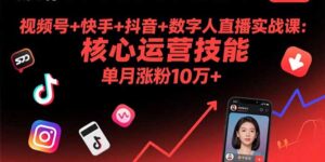 (15917期)视频号+快手+抖音+数字人直播实战课(9月):核心运营技能,单月涨粉10万+-中创网_分享创业项目_助您在家赚钱