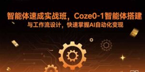 （15916期）智能体速成实战班，Coze0-1智能体搭建与工作流设计，快速掌握AI自动化变现-中创网_分享创业项目_助您在家赚钱