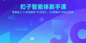 （15914期）扣子智能体新手课，零基础入门+空间操作+节点设计，3天掌握AI自动化搭建-中创网_分享创业项目_助您在家赚钱