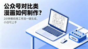 （16059期）公众号对比类漫画如何制作？2分钟教你用工作流一键生成，小白可上手-中创网_分享创业项目_助您在家赚钱