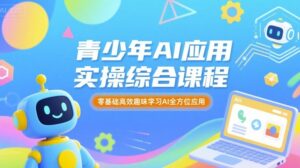青少年AI应用实操综合课程，零基础高效趣味学习AI全方位应用-中创网_分享创业项目_助您在家赚钱