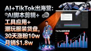 (16108期)AI+TikTok出海营:AI脚本剪辑+工具应用+潮玩服装货盘,30天涨粉10w月销$1.8w-中创网_分享创业项目_助您在家赚钱