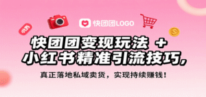 快团团变现玩法+小红书精准引流技巧,真正落地私域卖货,一年从0做到月入3万+-中创网_分享创业项目_助您在家赚钱