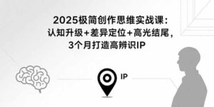 (15928期)2025极简创作思维实战课:认知升级+差异定位+高光结尾,3个月打造高辨识IP-中创网_分享创业项目_助您在家赚钱
