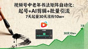 (16022期)视频号中老年书法矩阵自动化:起号+AI剪辑+批量引流 7天起量30天涨粉10w+-中创网_分享创业项目_助您在家赚钱