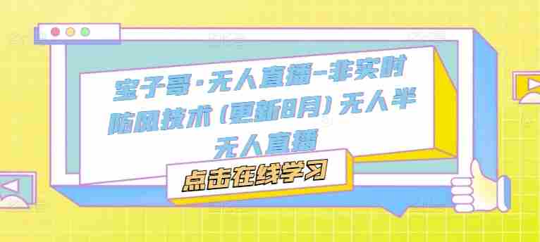 宝子哥·无人直播-非实时防风技术(更新25年9月)无人半无人直播-中创网_分享创业项目_助您在家赚钱