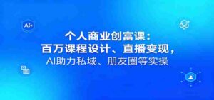 个人商业创富课:百万课程设计、直播变现,AI助力私域、朋友圈等实操-中创网_分享创业项目_助您在家赚钱