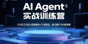 (15923期)AI Agent实战训练营,COZE工作流+剪映插件+飞书联动,单日量产100条视频-中创网_分享创业项目_助您在家赚钱