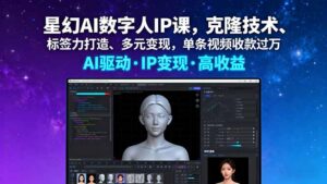 （16051期）星幻AI数字人IP课，克隆技术、标签力打造、多元变现，单条视频收款过万-中创网_分享创业项目_助您在家赚钱