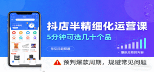 抖店半精细化运营，5分钟可选几十个品，预判爆款周期，规避常见问题-中创网_分享创业项目_助您在家赚钱
