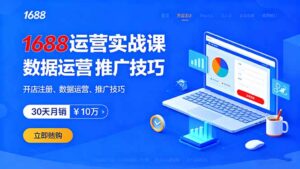 (16057期)1688运营实战课:开店注册、数据运营、推广技巧,30天月销破10万+-中创网_分享创业项目_助您在家赚钱