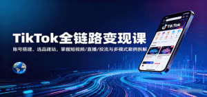 TikTok全链路变现课:账号搭建、选品建站,掌握短视频/直播/投流与多模式案例拆解-中创网_分享创业项目_助您在家赚钱