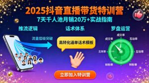 (15958期)2025抖音直播带货特训:推流逻辑、话术体系、罗盘运营,7天千人池月销20万+-中创网_分享创业项目_助您在家赚钱