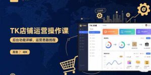 （15871期）TK店铺运营实操课：后台功能详解，商品上架流程，运营思路拆解-中创网_分享创业项目_助您在家赚钱