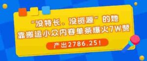 “没特长、没资源”的她,靠搬运小众内容单条爆火7W赞,产出2786!-中创网_分享创业项目_助您在家赚钱