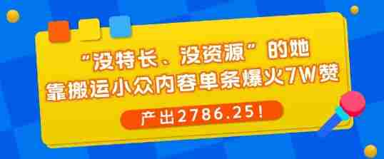 “没特长、没资源”的她，靠搬运小众内容单条爆火7W赞，产出2786！-中创网_分享创业项目_助您在家赚钱