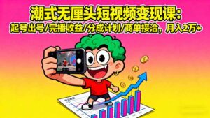 （16023期）潮式无厘头短视频变现课：起号出号/完播收益/分成计划/商单接洽，月入2万+-中创网_分享创业项目_助您在家赚钱