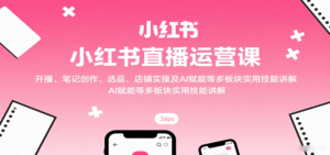 小红书直播运营课:开播、笔记创作、选品、店铺实操及 AI 赋能等多板块实用技能讲解-中创网_分享创业项目_助您在家赚钱
