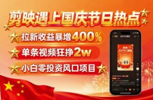 剪映遇上国庆热点,拉新收益暴增400%,单条视频狂挣2W+,无需剪辑基础,几分钟一条作品-中创网_分享创业项目_助您在家赚钱