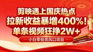 (16039期)国庆流量风口!剪映小白吃红利:0基础几分钟一条,拉新收益暴涨400%,…-中创网_分享创业项目_助您在家赚钱
