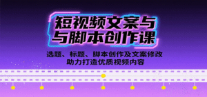 短视频文案与脚本创作课:选题、标题、脚本创作及文案修改等助力打造优质视频内容-中创网_分享创业项目_助您在家赚钱