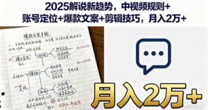(16109期)2025解说新趋势,中视频规则+账号定位+爆款文案+剪辑技巧,月入2万+-中创网_分享创业项目_助您在家赚钱
