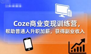 Coze商业变现训练营,帮助普通人升职加薪, 获得副业收入-中创网_分享创业项目_助您在家赚钱
