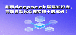 利用deepseek搭建知识库，高效自动化处理实现十倍成长！-中创网_分享创业项目_助您在家赚钱