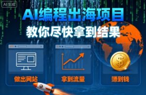 AI编程出海项目,教你尽快拿到结果-做出网站、拿到流量、賺到钱-中创网_分享创业项目_助您在家赚钱