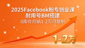 (15964期)2025Facebook粉专创业课,耐用号BM搭建,0库存月销1-2万可复制-中创网_分享创业项目_助您在家赚钱