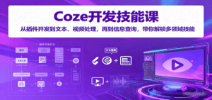 Coze开发技能课:从插件开发到文本、视频处理,再到信息查询,带你解锁多领域技能-中创网_专注互联网创业,项目资源整合-中创网_分享创业项目_助您在家赚钱