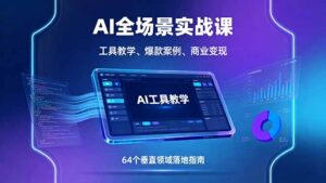 (16045期)AI全场景实战课,工具教学、爆款案例、商业变现,64个垂直领域落地指南-中创网_分享创业项目_助您在家赚钱