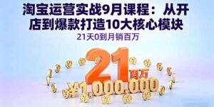 (16101期)淘宝运营实战9月课程:从开店到爆款打造10大核心模块,21天0到月销百万-中创网_分享创业项目_助您在家赚钱