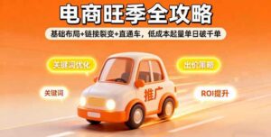 (16114期)2025电商旺季全攻略,基础布局+链接裂变+直通车,低成本起量单日破千单-中创网_分享创业项目_助您在家赚钱