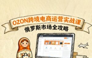 俄罗斯跨境OZON快速上手,OZ0N跨境电商运营实战课,俄罗斯市场全攻略-中创网_分享创业项目_助您在家赚钱