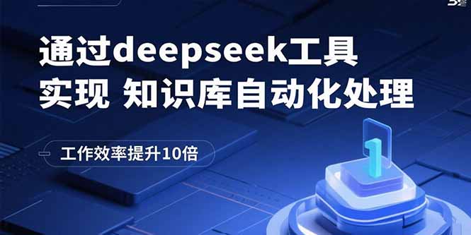（15908期）通过deepseek工具实现知识库自动化处理，工作效率提升10倍-中创网_分享创业项目_助您在家赚钱
