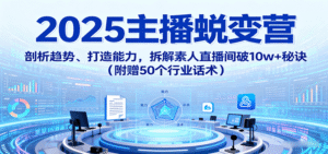 2025主播蜕变营:剖析趋势、打造能力,拆解素人直播间破10w+秘诀(附赠50个行业话术)-中创网_专注互联网创业,项目资源整合-中创网_分享创业项目_助您在家赚钱