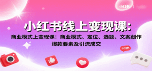 小红书线上变现课:商业模式、定位、选题、文案创作、爆款要素及引流成交-中创网_分享创业项目_助您在家赚钱