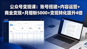 (16027期)公众号变现课:账号搭建+内容运营+商业变现+月增粉5000+变现转化提升4倍-中创网_分享创业项目_助您在家赚钱