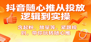 抖音随心推从投放逻辑到实操,含起粉、放量等,紧跟规则,带你玩转随心推-中创网_专注互联网创业,项目资源整合-中创网_分享创业项目_助您在家赚钱