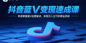 (15950期)抖音蓝V变现速成课,快速掌握蓝V运营秘诀,实现月入过万的商业目标-中创网_分享创业项目_助您在家赚钱