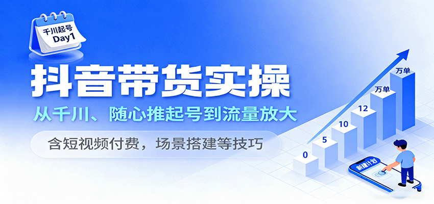 图片[1]-抖音带货实操，从千川、随心推起号到流量放大，含短视频付费，场景搭建等技巧