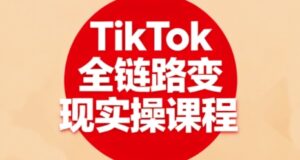 TikTok全链路变现实操课程,全方位助力学员掌握TK变现技能-中创网_分享创业项目_助您在家赚钱