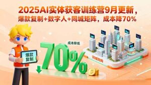 (15975期)2025AI实体获客训练营9月更新,爆款复制+数字人+同城矩阵,成本降70%-中创网_分享创业项目_助您在家赚钱