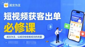 短视频获客出单必修课，成交为王，以成交为导向，直接做能成交的流量-中创网_分享创业项目_助您在家赚钱
