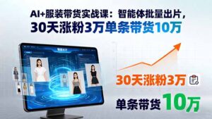 (15974期)AI+服装带货实战课:智能体批量出片,30天涨粉3万单条带货10万-中创网_分享创业项目_助您在家赚钱