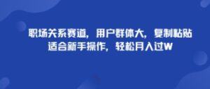 职场关系赛道，用户群体大，复制粘贴，适合新手操作，轻松月入过W-中创网_分享创业项目_助您在家赚钱