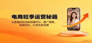 电商旺季运营秘籍：从直播间互动到店铺评分，推广策略，数据优化，打造优质店铺-中创网_分享创业项目_助您在家赚钱