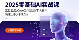 (16118期)2025零基础AI实战课,豆包应用/Coze工作流/数字人制作,快速上手月利1.2w-中创网_分享创业项目_助您在家赚钱